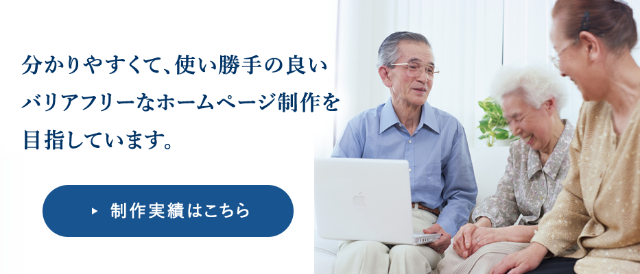 分かりやすくて、使い勝手の良い、バリアフリーなホームページ制作を目指しています。制作実績はこちら